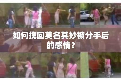 如何挽回莫名其妙被分手后的感情？
