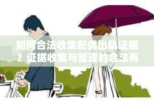 如何合法收集配偶出轨证据？证据收集与整理的合法有效策略