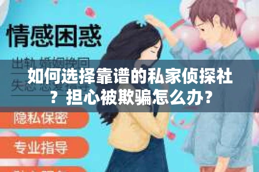 如何选择靠谱的私家侦探社？担心被欺骗怎么办？