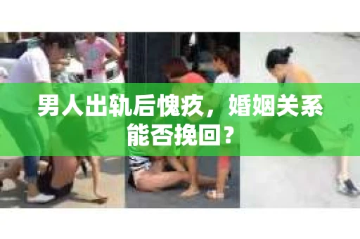 男人出轨后愧疚，婚姻关系能否挽回？