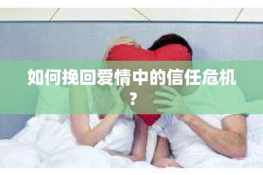如何挽回爱情中的信任危机？