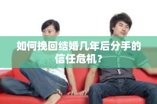 如何挽回结婚几年后分手的信任危机？