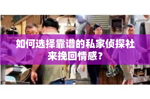 如何选择靠谱的私家侦探社来挽回情感？