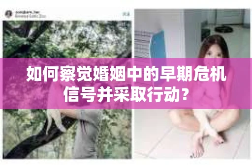 如何察觉婚姻中的早期危机信号并采取行动？