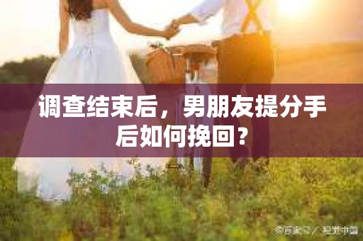 调查结束后，男朋友提分手后如何挽回？