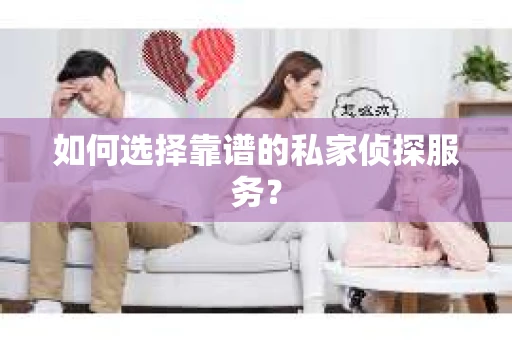 如何选择靠谱的私家侦探服务？