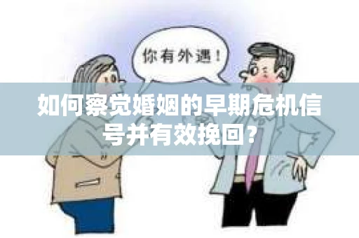 如何察觉婚姻的早期危机信号并有效挽回？