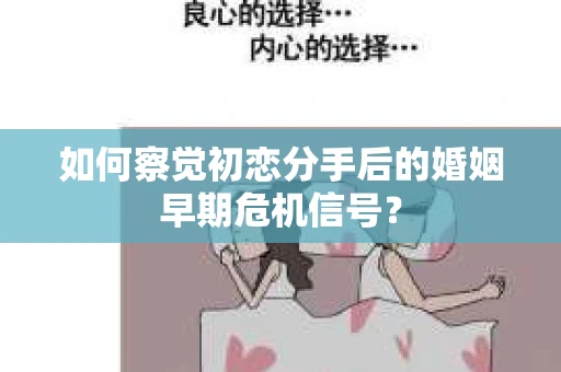 如何察觉初恋分手后的婚姻早期危机信号？