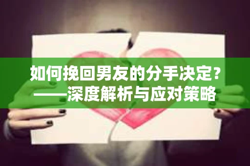 如何挽回男友的分手决定？——深度解析与应对策略