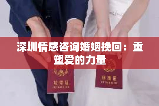 深圳情感咨询婚姻挽回：重塑爱的力量