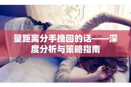 量距离分手挽回的话——深度分析与策略指南