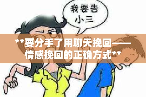 **要分手了用聊天挽回——情感挽回的正确方式**