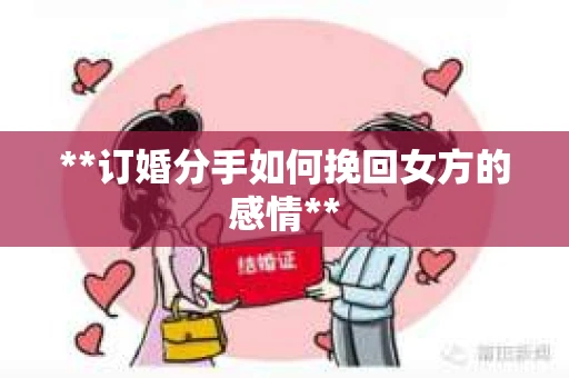 **订婚分手如何挽回女方的感情**