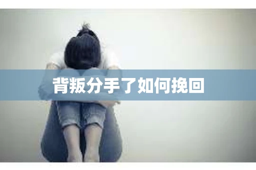 背叛分手了如何挽回