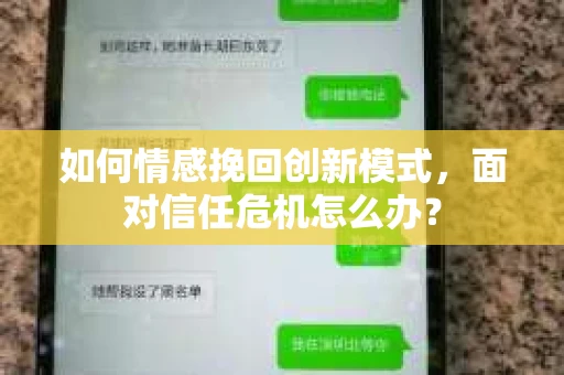 如何情感挽回创新模式,面对信任危机怎么办? 如何情感挽回创新模式,面对信任危机怎么办?