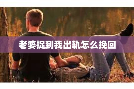 老婆捉到我出轨怎么挽回