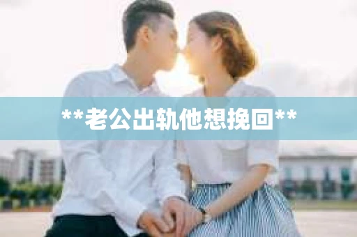 **老公出轨他想挽回**