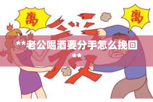 **老公喝酒要分手怎么挽回**