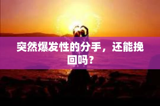 突然爆发性的分手，还能挽回吗？