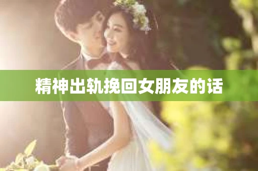 精神出轨挽回女朋友的话