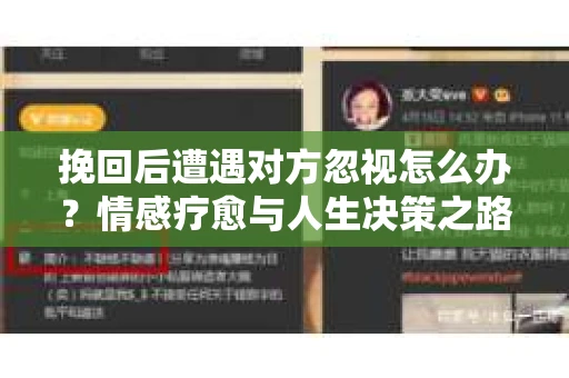 挽回后遭遇对方忽视怎么办?情感疗愈与人生决策之路 挽回后遭遇对方忽视怎么办?情感疗愈与人生决策之路