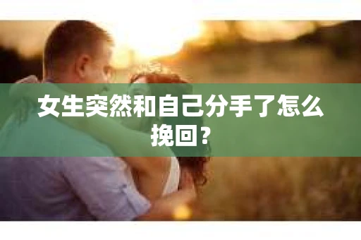 女生突然和自己分手了怎么挽回? 女生突然和自己分手了怎么挽回?