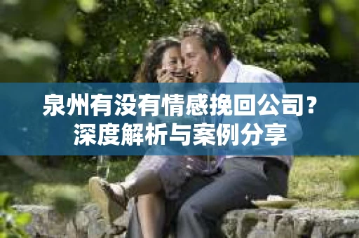 泉州有没有情感挽回公司？深度解析与案例分享