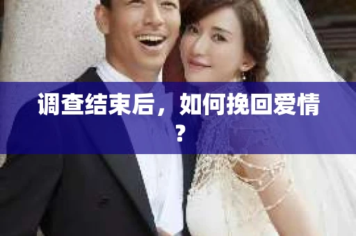 调查结束后，如何挽回爱情？