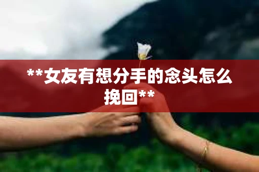 **女友有想分手的念头怎么挽回**