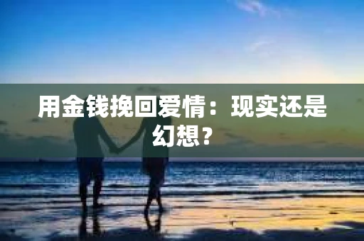 用金钱挽回爱情：现实还是幻想？