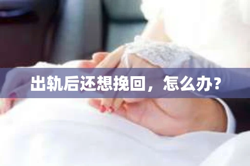 出轨后还想挽回，怎么办？