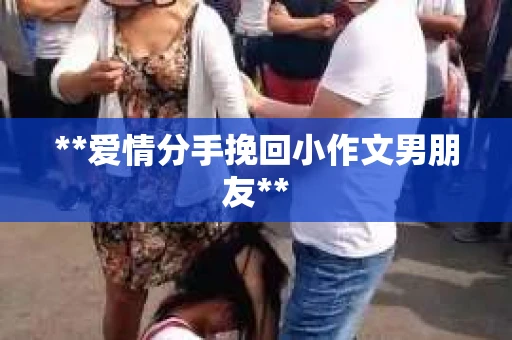**爱情分手挽回小作文男朋友**