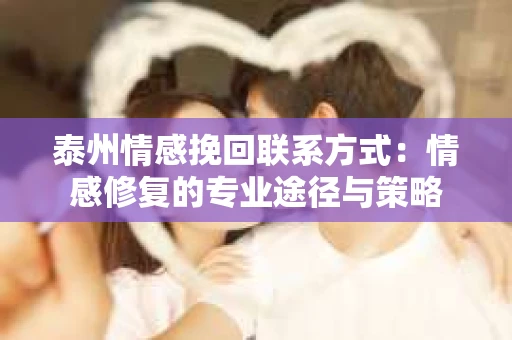 泰州情感挽回联系方式：情感修复的专业途径与策略