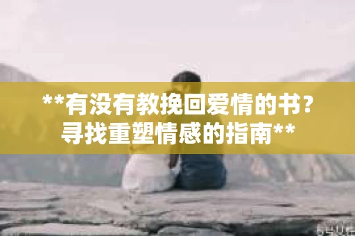 **有没有教挽回爱情的书？寻找重塑情感的指南**