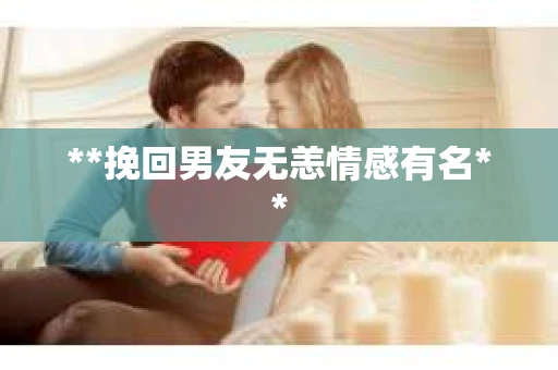 **挽回男友无恙情感有名**