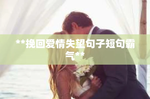 **挽回爱情失望句子短句霸气**