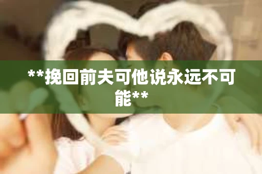 **挽回前夫可他说永远不可能**