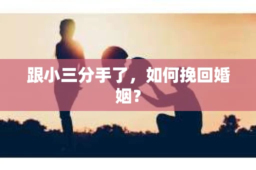 跟小三分手了，如何挽回婚姻？