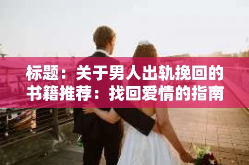 标题：关于男人出轨挽回的书籍推荐：找回爱情的指南针