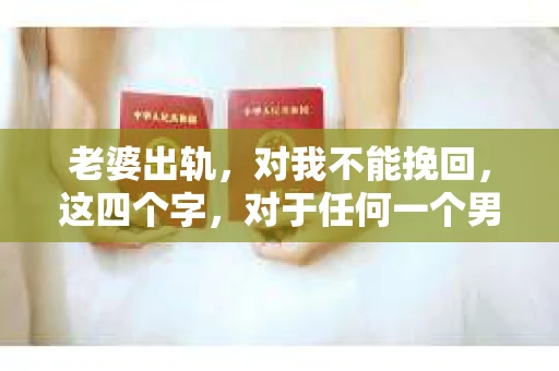 老婆出轨，对我不能挽回，这四个字，对于任何一个男人来说，都是一场无法言说的痛。我曾经以为，婚姻是爱情的港湾，是彼此依靠的避风港，然而，现实却给了我一记响亮的耳光。今天，我想和大家聊聊这个沉重的话题，希望能给那些正在经历或即将经历类似痛苦的人一些安慰和启示。