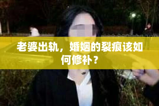 老婆出轨，婚姻的裂痕该如何修补？