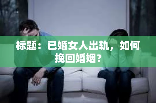 标题：已婚女人出轨，如何挽回婚姻？