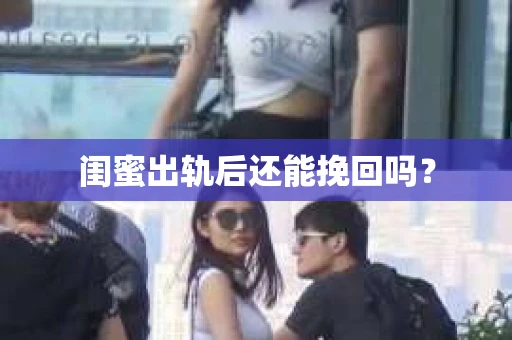 闺蜜出轨后还能挽回吗？
