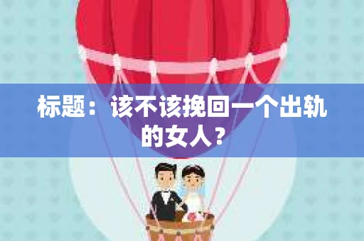 标题：该不该挽回一个出轨的女人？