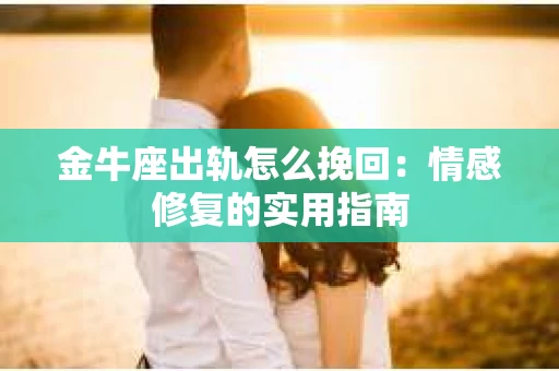金牛座出轨怎么挽回：情感修复的实用指南