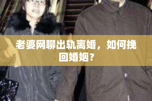 老婆网聊出轨离婚，如何挽回婚姻？