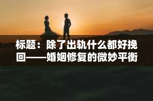 标题：除了出轨什么都好挽回——婚姻修复的微妙平衡