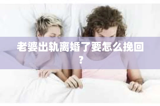 老婆出轨离婚了要怎么挽回？