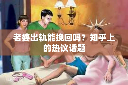 老婆出轨能挽回吗？知乎上的热议话题