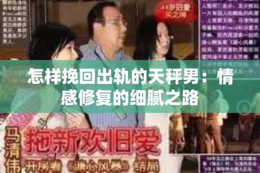 怎样挽回出轨的天秤男：情感修复的细腻之路